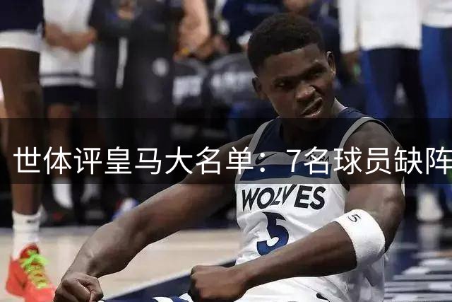 世体评皇马大名单：7名球员缺阵，一大亮点是S·马丁内斯入选