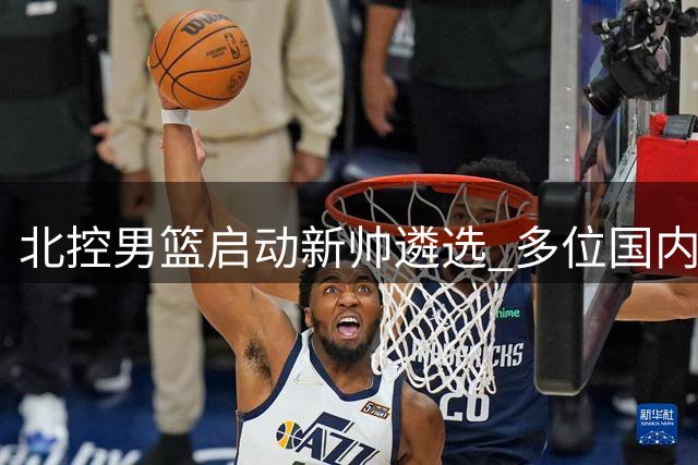 北控男篮启动新帅遴选 多位国内知名教练在列