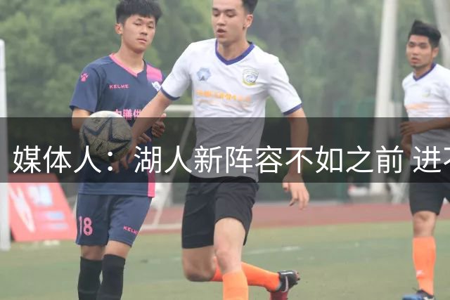 媒体人：湖人新阵容不如之前 进不了季后赛次轮 全依仗健康东契奇
