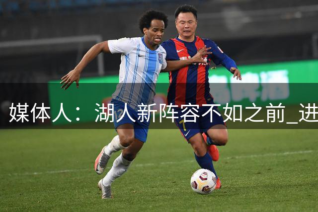 媒体人：湖人新阵容不如之前 进不了季后赛次轮 全依仗健康东契奇