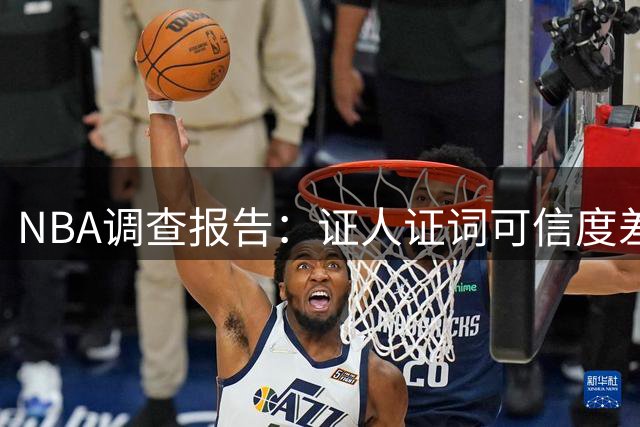 NBA调查报告：证人证词可信度差异明显
